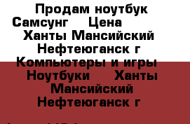 Продам ноутбук Самсунг  › Цена ­ 6 000 - Ханты-Мансийский, Нефтеюганск г. Компьютеры и игры » Ноутбуки   . Ханты-Мансийский,Нефтеюганск г.